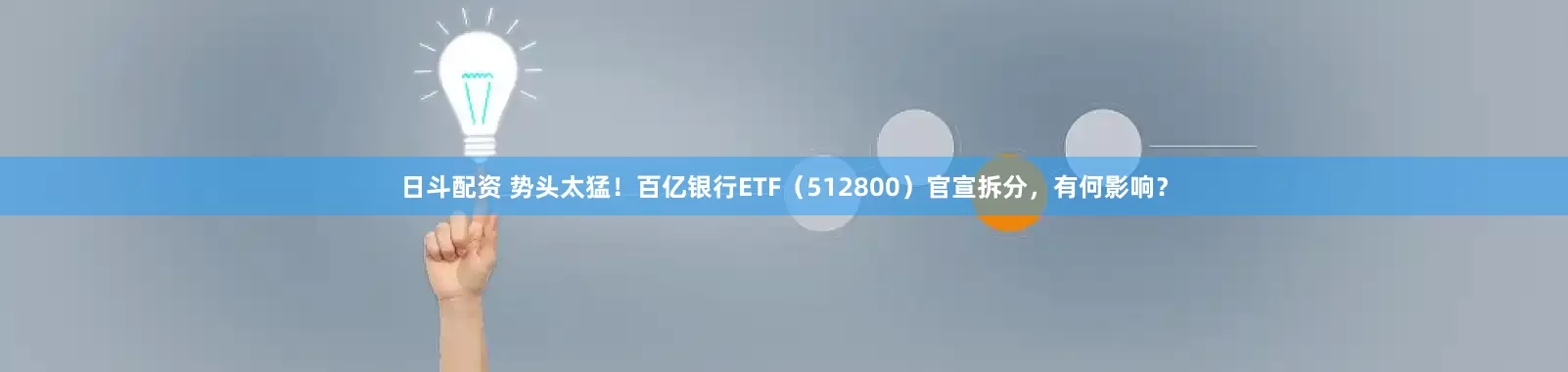 日斗配资 势头太猛！百亿银行ETF（512800）官宣拆分，有何影响？