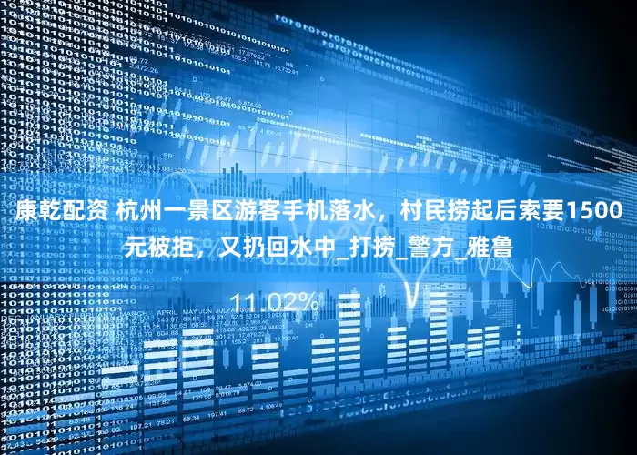 康乾配资 杭州一景区游客手机落水，村民捞起后索要1500元被拒，又扔回水中_打捞_警方_雅鲁