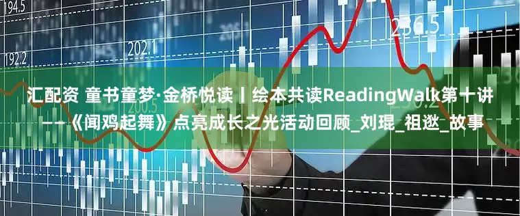汇配资 童书童梦·金桥悦读丨绘本共读ReadingWalk第十讲 ——《闻鸡起舞》点亮成长之光活动回顾_刘琨_祖逖_故事