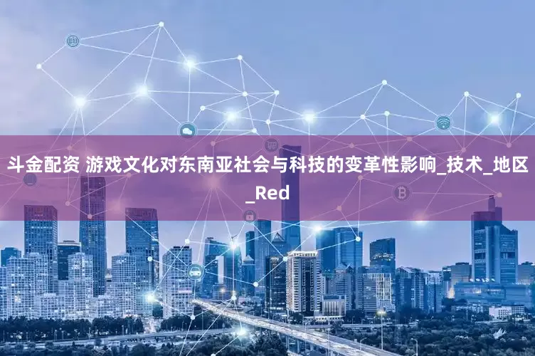 斗金配资 游戏文化对东南亚社会与科技的变革性影响_技术_地区_Red