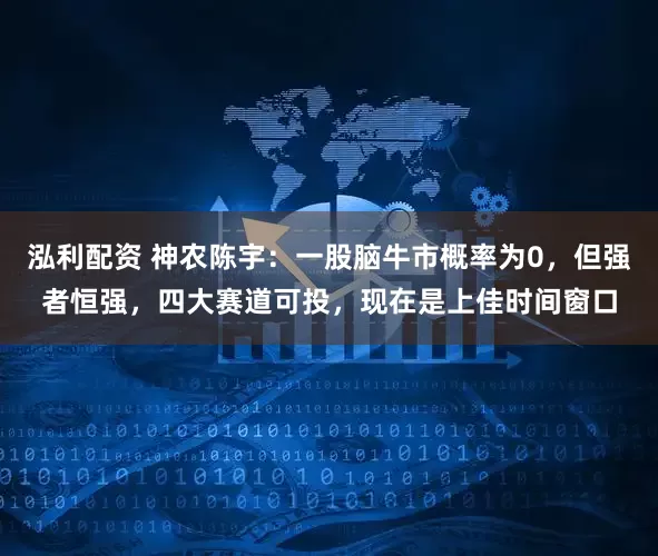 泓利配资 神农陈宇：一股脑牛市概率为0，但强者恒强，四大赛道可投，现在是上佳时间窗口
