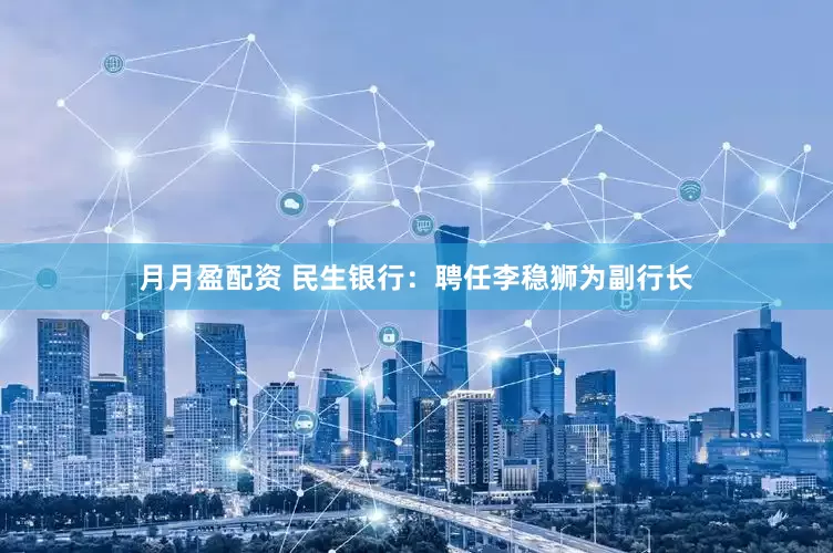月月盈配资 民生银行：聘任李稳狮为副行长