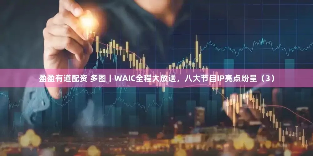 盈盈有道配资 多图丨WAIC全程大放送，八大节目IP亮点纷呈（3）