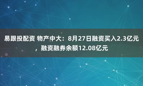 易跟投配资 物产中大：8月27日融资买入2.3亿元，融资融券余额12.08亿元