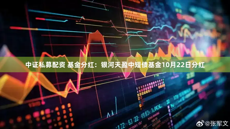 中证私募配资 基金分红:银河天盈中短债基金10月22日分红
