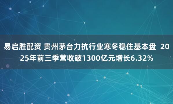 易启胜配资 贵州茅台力抗行业寒冬稳住基本盘  2025年前三季营收破1300亿元增长6.32%