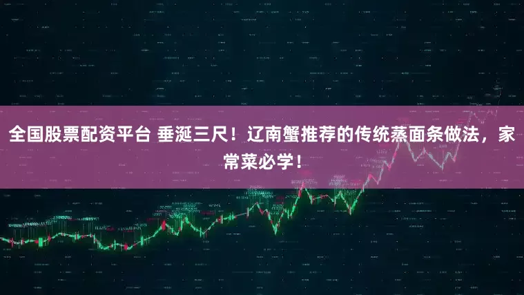 全国股票配资平台 垂涎三尺！辽南蟹推荐的传统蒸面条做法，家常菜必学！