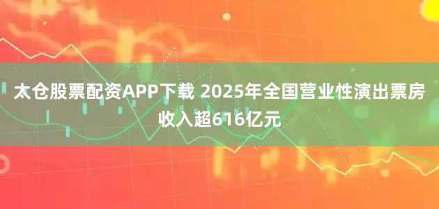 太仓股票配资APP下载 2025年全国营业性演出票房收入超616亿元