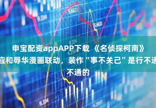 申宝配资appAPP下载 《名侦探柯南》回应和辱华漫画联动，装作“事不关己”是行不通的